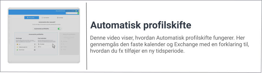 Denne video viser, hvordan Automatisk profilskifte fungerer. Her gennemgås den faste kalender og Exchange med en forklaring til, hvordan du fx tilføjer en ny tidsperiode. Automatisk profilskifte