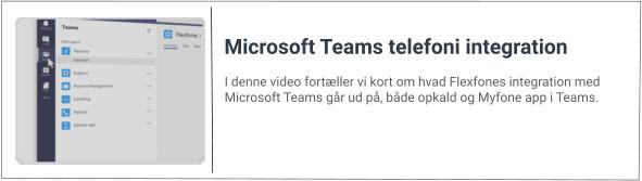 I denne video fortæller vi kort om hvad Flexfones integration med Microsoft Teams går ud på, både opkald og Myfone app i Teams. Microsoft Teams telefoni integration