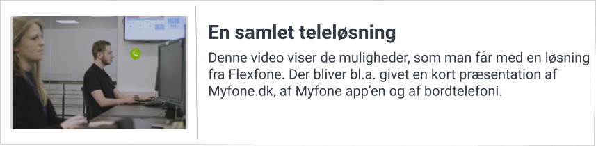 Denne video viser de muligheder, som man får med en løsning fra Flexfone. Der bliver bl.a. givet en kort præsentation af Myfone.dk, af Myfone app’en og af bordtelefoni. En samlet teleløsning