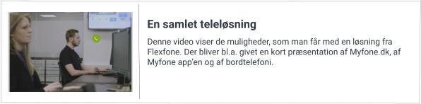 Denne video viser de muligheder, som man får med en løsning fra Flexfone. Der bliver bl.a. givet en kort præsentation af Myfone.dk, af Myfone app’en og af bordtelefoni. En samlet teleløsning